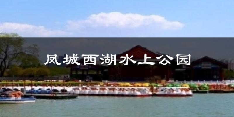 凤城西湖水上公园今日天气